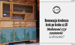 Renowacja kredensu: drewniane drzwi z motywem paproci i pytanie, malować czy zostawić w drewnie?